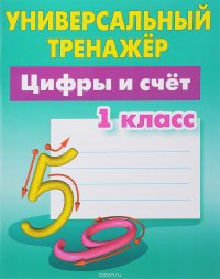 Цифры и счет. 1 класс. Универсальный тренажер