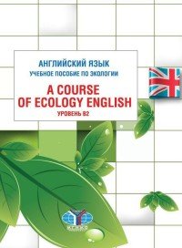 Английский язык. Учебное пособие по экологии. Уровень В2 / A Course of Ecology English