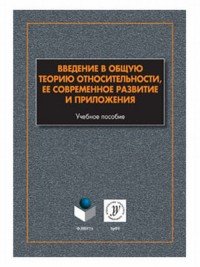 Введение в общую теорию относительности, ее современное развитие и приложения. Учебное пособие