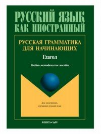 Русская грамматика для начинающих. Глагол. Учебно-методическое пособие