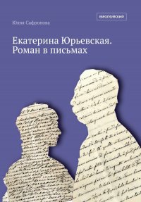 Юлия Сафронова - «Екатерина Юрьевская. Роман в письмах»