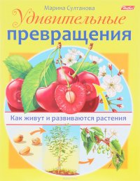 Удивительные превращения. Как живут и развиваются растения