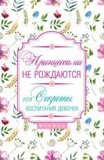 Принцессами не рождаются! Или секреты воспитания девочек