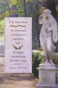 За кулисами петровского парадиза, или История скульптуры Летнего сада в XVIII- начале XXI века