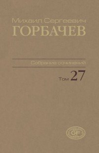 Горбачев М.С. Собрание сочинений. Том 27