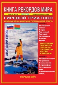 Книга рекордов мира. Гиревой триатлон. Экстремальные точки, святые и примечательные места всех континентов, материков, частей света. Впервые в мире. Рекордсмен Анатолий Ежов