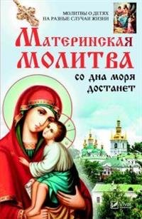 Материнская молитва со дна моря достанет. Молитвы о детях на разные случаи жизни