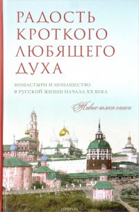 Радость кроткого любящего духа. Монастыри и монашество в русской жизни начала ХХ века