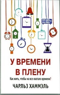 У времени в плену. Как жить, чтобы на все хватало времени