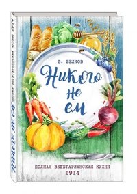 Никого не ем. Полная вегетарианская кухня. 1914