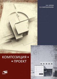 В. И. Орлов, Е. В. Мирошникова - «Композиция-проект. Опыт реализации взаимосвязи композиционной и проектной дисциплин. Учебное пособие»