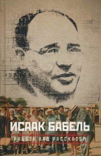 Исаак Бабель. Собрание сочинений. В 3 томах. Том 3. Работа над рассказом