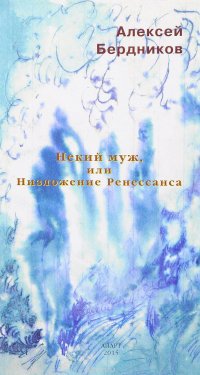 Алексей Бердников - «Некий муж, или Низложение Ренессанса»