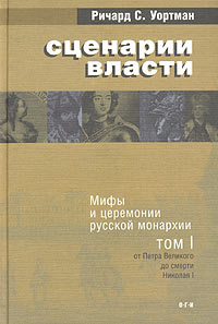 Сценарии власти. Мифы и церемонии русской монархии. В 2 томах. Том 1. От Петра Великого до смерти Николая I