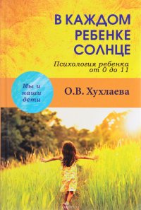 В каждом ребенке – солнце. Психология ребенка от 0 до 11