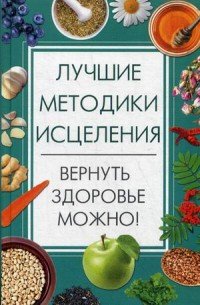 Вернуть здоровье можно! Лучшие методики исцеления