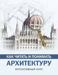 Как читать и понимать архитектуру. Интенсивный курс