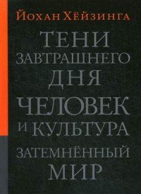 Тени завтрашнего дня. Человек и культура. Затемненный мир: Эссе. Хейзинга Йохан