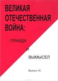 Великая Отечественная война. Правда и вымысел. Сборник статей и воспоминаний. Выпуск 10