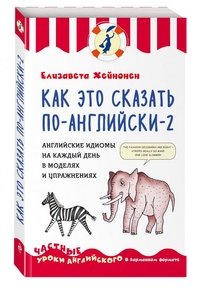 Как это сказать по-английски - 2. Английские идиомы на каждый день в моделях и упражнениях