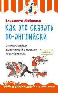 Как это сказать по-английски. 213 разговорных конструкций в моделях и упражнениях