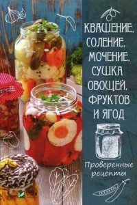 Квашение, соление, мочение и сушка овощей, фруктов и ягод. Проверенные рецепты