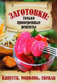 Заготовки. Только проверенные рецепты. Капуста, морковь, свекла