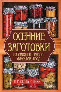 Осенние заготовки из овощей, грибов, фруктов, ягод и рецепты с ними