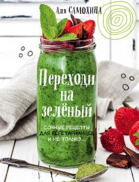 Переходи на зеленый. Яркие и сочные рецепты для вегетарианцев и не только