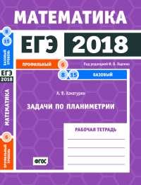 ЕГЭ 2018. Математика. Задачи по планиметрии. Задача 6 (профильный уровень). Задачи 8 и 15(базовый уровень). Рабочая тетрадь