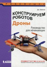 Конструируем роботов. Дроны. Руководство для начинающих