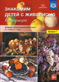 Знакомим детей с живописью. Натюрморт. Младший и средний дошкольный возраст. 3-4 года. 4-5 лет. Учебно-наглядное пособие. Выпуск 1