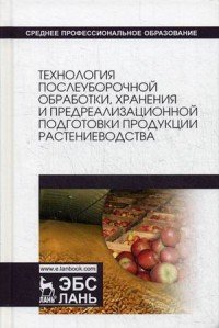 Технология послеуборочной обработки, хранения и предреализационной подготовки продукции растениеводства. Учебное пособие