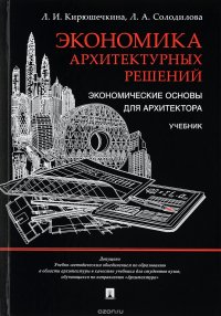 Л. И. Кирюшечкина, Л. А. Солодилова - «Экономика архитектурных решений. Экономические основы для архитектора. Учебник»