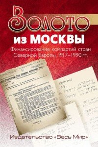 Золото из Москвы. Финансирование компартий стран Северной Европы. 1917-1990 гг