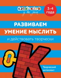 Развививаем умение мыслить и действовать творчески. 3-4 года