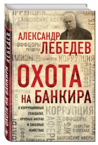 Охота на банкира. О коррупционных скандалах, крупных аферах и заказных убийствах