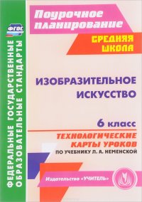 Изобразительное искусство. 6 класс. Технологические карты уроков по учебнику Л. А. Неменской