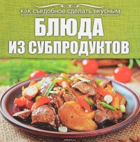 Как съедобное сделать вкусным Блюда из субпродуктов