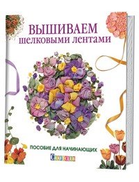 Вышиваем шелковыми лентами. Пособие для начинающих