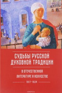 Судьбы русской духовной традиции в отечественной литературе и искусстве ХХ века – начала ХХI века. 1917–2017. В 3 томах. Том 1. 1917–1934