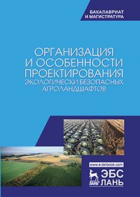 Организация и особенности проектирования экологически безопасных агроландшафтов. Учебное пособие