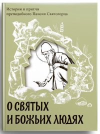 О святых и Божьих людях. Истории и притчи преподобного Паисия Святогорца