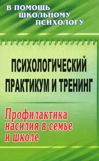 Психологический практикум и тренинг. Профилактика насилия в семье и школе