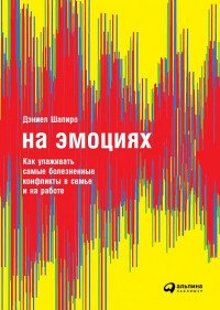 На эмоциях. Как улаживать самые болезненные конфликты в семье и на работе