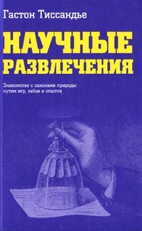 Научные развлечения. Знакомства с законами природы путем игр, забав и опытов