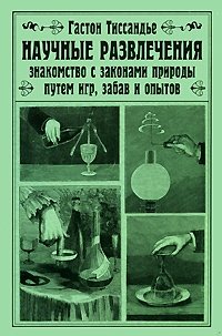 Научные развлечения. Знакомство с законами природы путем игр, забав и опытов