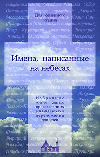 Имена, написанные на небесах. Избранные жития святых, прославленных в ХХ-ХХI веках в переложении для детей