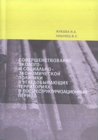 И. А. Жукова, B. C. Лобунец - «Совершенствование эколого- и социально-экономической политики в угледобывающих территориях в постреструктуризационный период»