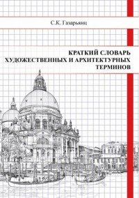 Краткий словарь художественных и архитектурных терминов (Архитектура, рисунок, живопись, скульптура, графика)